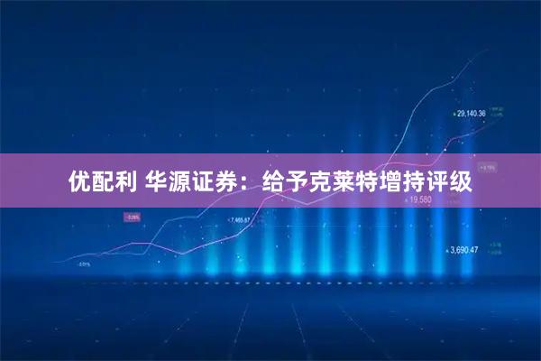 优配利 华源证券：给予克莱特增持评级