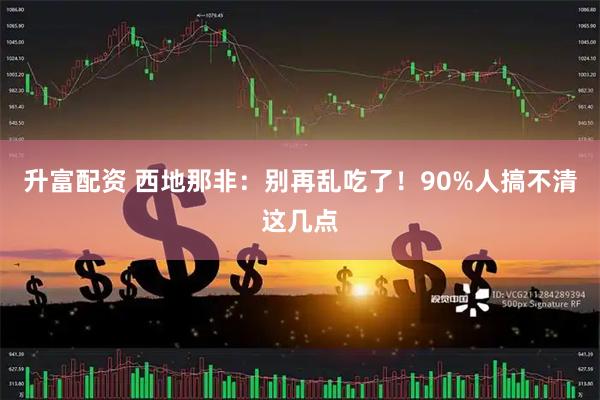 升富配资 西地那非：别再乱吃了！90%人搞不清这几点